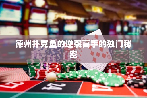 德州扑克鱼的逆袭高手的独门秘密