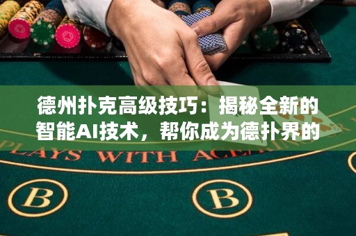德州扑克高级技巧：揭秘全新的智能AI技术，帮你成为德扑界的冠军!