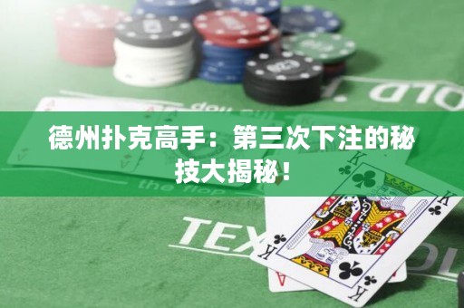德州扑克高手：第三次下注的秘技大揭秘！