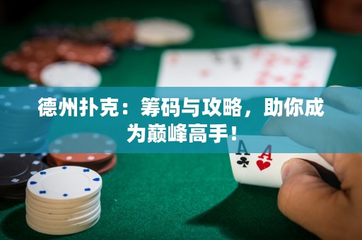 德州扑克：筹码与攻略，助你成为巅峰高手！