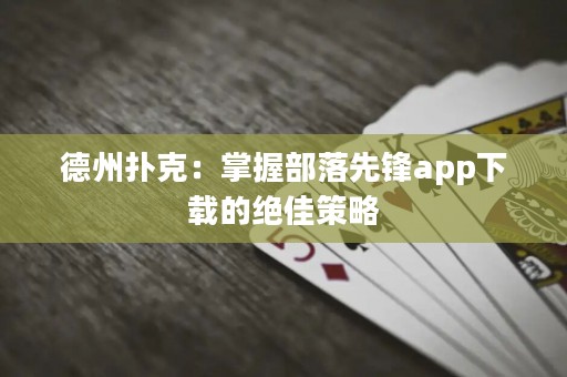 德州扑克：掌握部落先锋app下载的绝佳策略