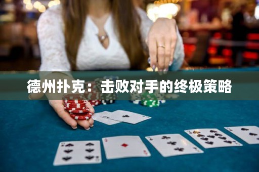 德州扑克：击败对手的终极策略