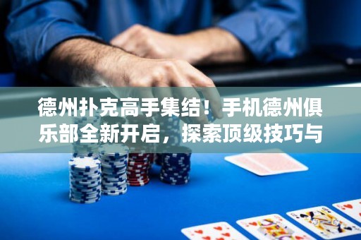 德州扑克高手集结！手机德州俱乐部全新开启，探索顶级技巧与决胜之道！