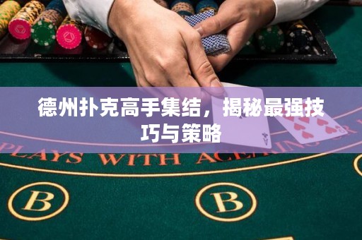 德州扑克高手集结，揭秘最强技巧与策略