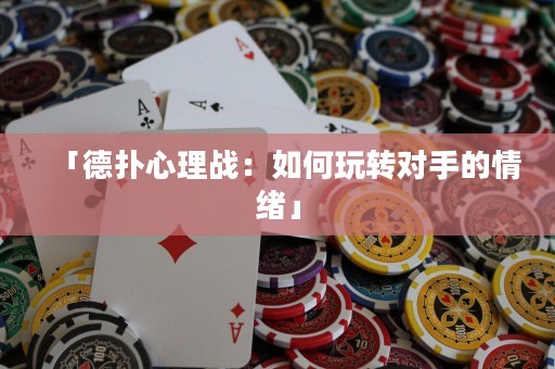 「德扑心理战：如何玩转对手的情绪」