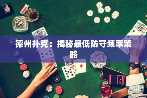德州扑克：揭秘最低防守频率策略