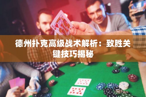 德州扑克高级战术解析：致胜关键技巧揭秘