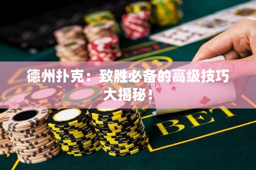 德州扑克：致胜必备的高级技巧大揭秘！