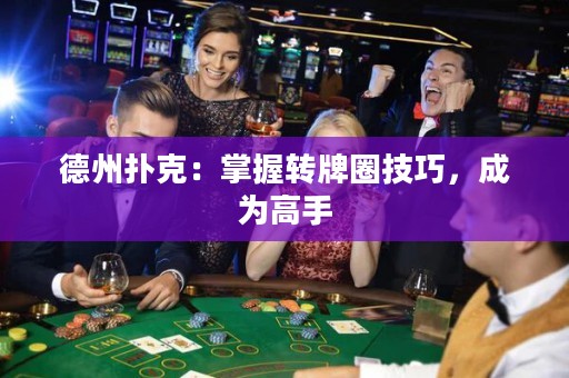 德州扑克：掌握转牌圈技巧，成为高手