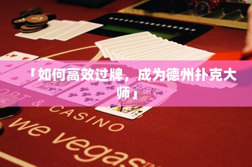 「如何高效过牌，成为德州扑克大师」