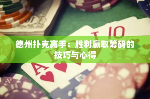 德州扑克高手：胜利赢取筹码的技巧与心得
