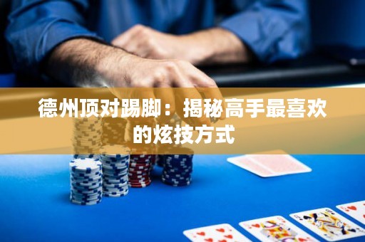 德州顶对踢脚：揭秘高手最喜欢的炫技方式
