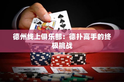 德州线上俱乐部：德扑高手的终极挑战