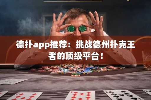 德扑app推荐：挑战德州扑克王者的顶级平台！