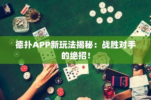 德扑APP新玩法揭秘：战胜对手的绝招！