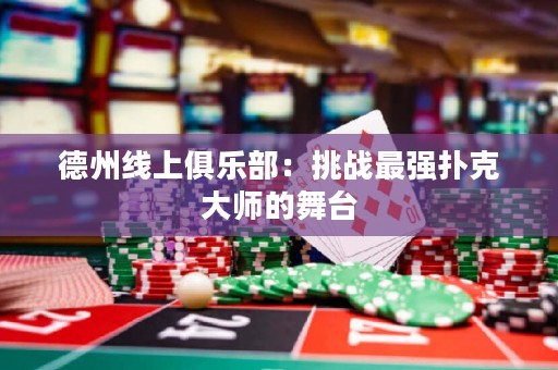德州线上俱乐部：挑战最强扑克大师的舞台