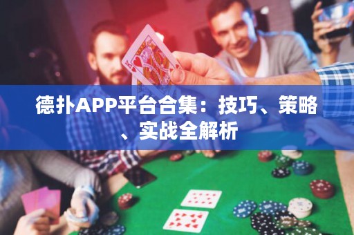 德扑APP平台合集：技巧、策略、实战全解析