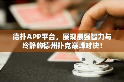 德扑APP平台，展现最强智力与冷静的德州扑克巅峰对决！