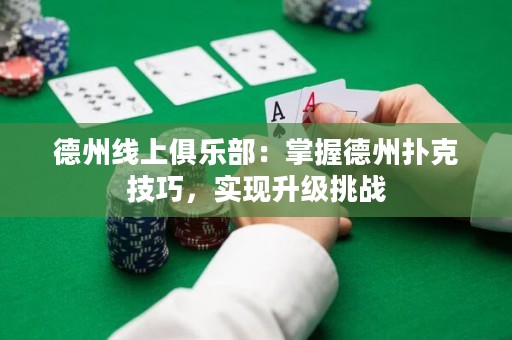 德州线上俱乐部：掌握德州扑克技巧，实现升级挑战