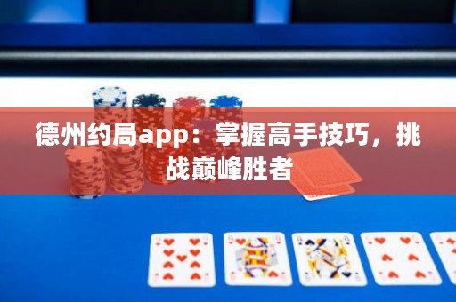 德州约局app：掌握高手技巧，挑战巅峰胜者