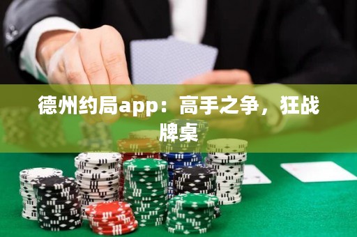 德州约局app：高手之争，狂战牌桌