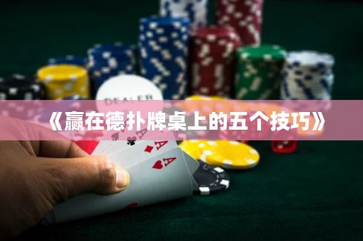 《赢在德扑牌桌上的五个技巧》