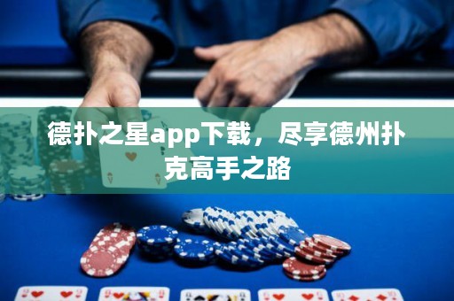 德扑之星app下载，尽享德州扑克高手之路