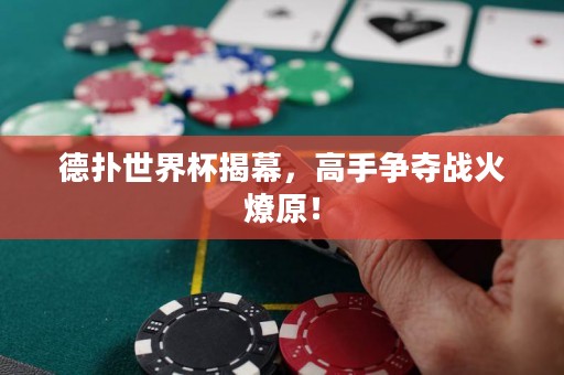 德扑世界杯揭幕，高手争夺战火燎原！