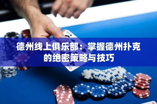 德州线上俱乐部：掌握德州扑克的绝密策略与技巧