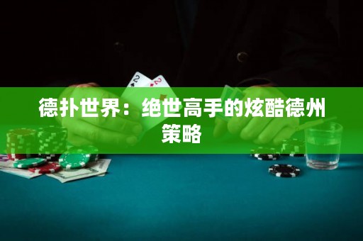 德扑世界：绝世高手的炫酷德州策略