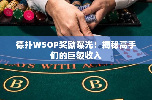 德扑WSOP奖励曝光！揭秘高手们的巨额收入