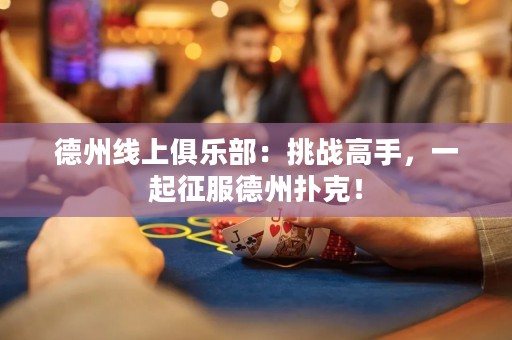 德州线上俱乐部：挑战高手，一起征服德州扑克！