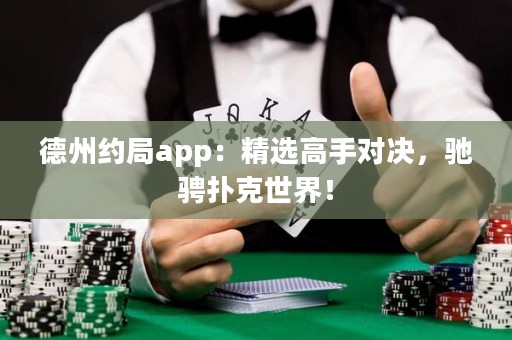 德州约局app：精选高手对决，驰骋扑克世界！