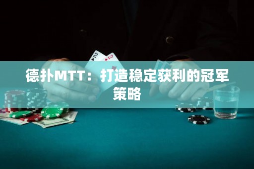 德扑MTT：打造稳定获利的冠军策略