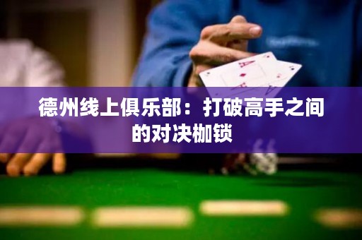德州线上俱乐部：打破高手之间的对决枷锁