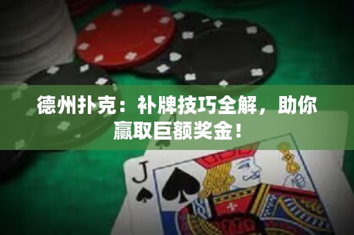德州扑克：补牌技巧全解，助你赢取巨额奖金！