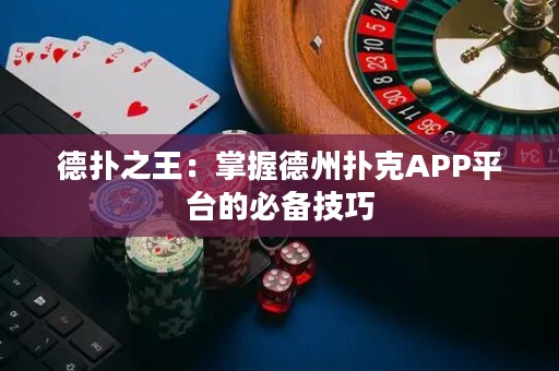 德扑之王：掌握德州扑克APP平台的必备技巧