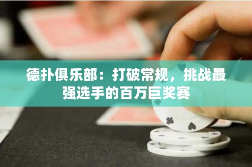 德扑俱乐部：打破常规，挑战最强选手的百万巨奖赛
