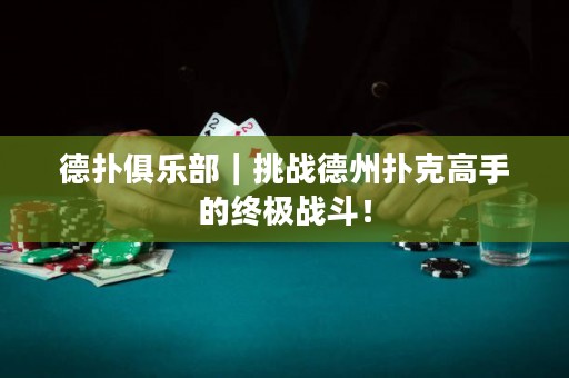 德扑俱乐部｜挑战德州扑克高手的终极战斗！