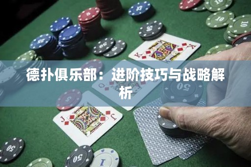 德扑俱乐部：进阶技巧与战略解析