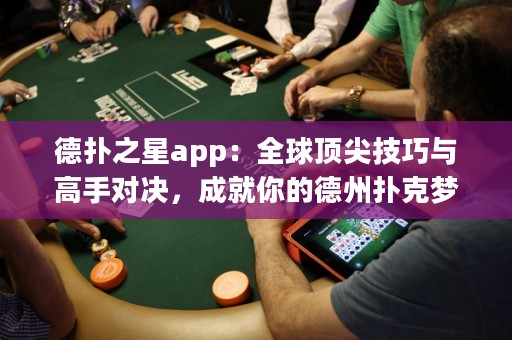 德扑之星app：全球顶尖技巧与高手对决，成就你的德州扑克梦