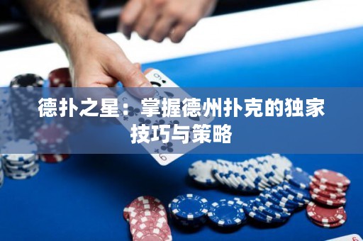 德扑之星：掌握德州扑克的独家技巧与策略