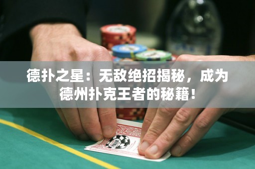 德扑之星：无敌绝招揭秘，成为德州扑克王者的秘籍！