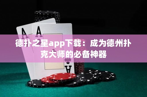 德扑之星app下载：成为德州扑克大师的必备神器