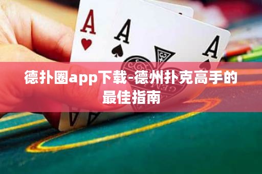 德扑圈app下载-德州扑克高手的最佳指南