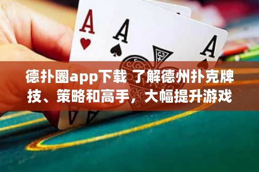 德扑圈app下载 了解德州扑克牌技、策略和高手，大幅提升游戏水平！