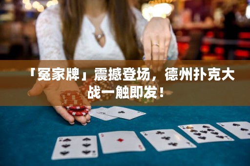 「冤家牌」震撼登场，德州扑克大战一触即发！
