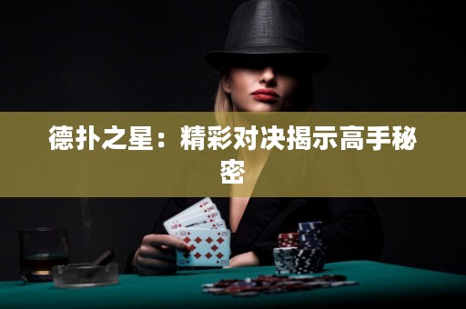 德扑之星：精彩对决揭示高手秘密