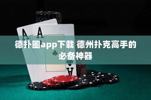 德扑圈app下载 德州扑克高手的必备神器