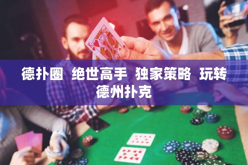 德扑圈  绝世高手  独家策略  玩转德州扑克